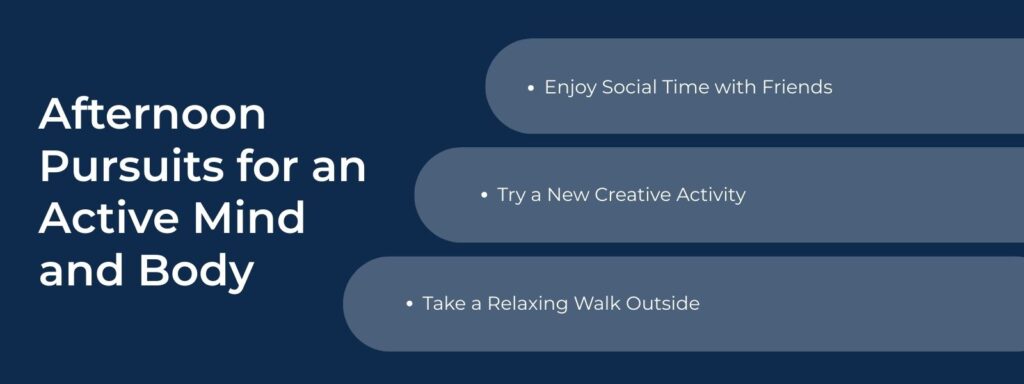 infographic that says 'Afternoon Pursuits for an Active Mind and Body, Enjoy Social Time with Friends, Try a New Creative Activity, Take a Relaxing Walk Outside'